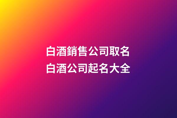 白酒銷售公司取名 白酒公司起名大全-第1張-公司起名-玄機派